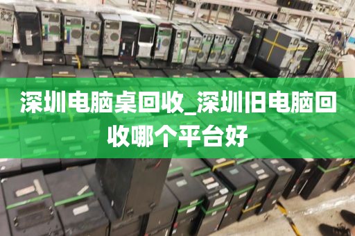 深圳电脑桌回收_深圳旧电脑回收哪个平台好
