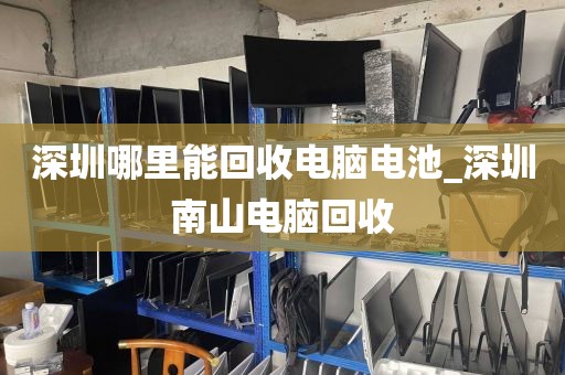 深圳哪里能回收电脑电池_深圳南山电脑回收