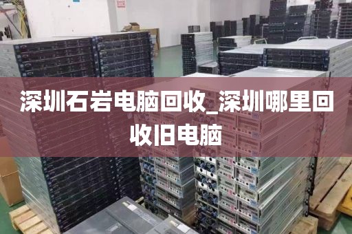 深圳石岩电脑回收_深圳哪里回收旧电脑