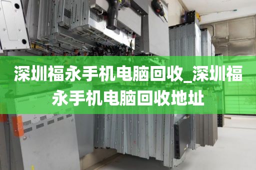 深圳福永手机电脑回收_深圳福永手机电脑回收地址