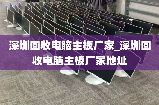 深圳回收电脑主板厂家_深圳回收电脑主板厂家地址