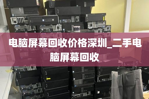 电脑屏幕回收价格深圳_二手电脑屏幕回收