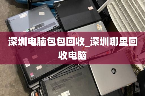 深圳电脑包包回收_深圳哪里回收电脑