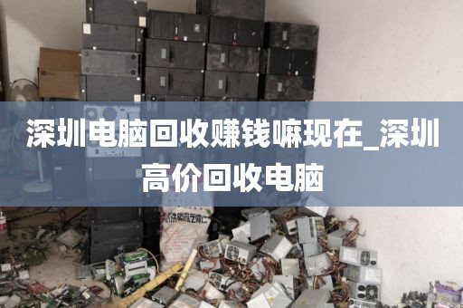 深圳电脑回收赚钱嘛现在_深圳高价回收电脑