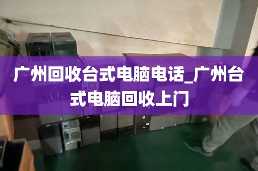 广州回收台式电脑电话_广州台式电脑回收上门