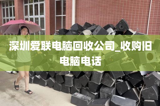 深圳爱联电脑回收公司_收购旧电脑电话