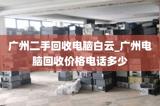 广州二手回收电脑白云_广州电脑回收价格电话多少