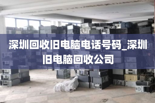深圳回收旧电脑电话号码_深圳旧电脑回收公司