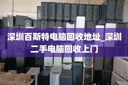 深圳百斯特电脑回收地址_深圳二手电脑回收上门