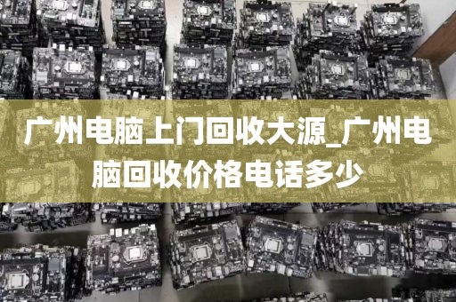 广州电脑上门回收大源_广州电脑回收价格电话多少