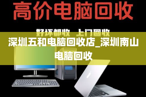 深圳五和电脑回收店_深圳南山电脑回收