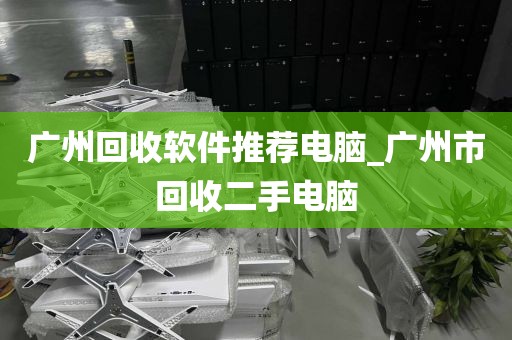 广州回收软件推荐电脑_广州市回收二手电脑