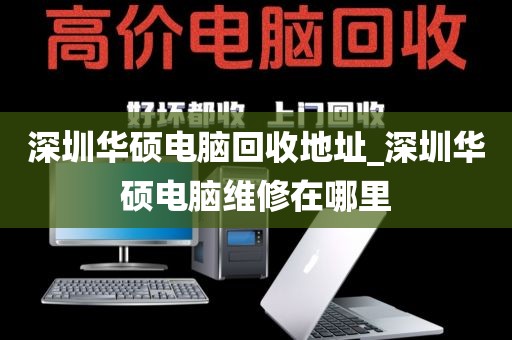 深圳华硕电脑回收地址_深圳华硕电脑维修在哪里