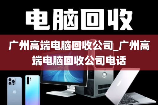 广州高端电脑回收公司_广州高端电脑回收公司电话