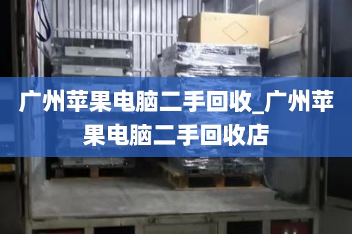 广州苹果电脑二手回收_广州苹果电脑二手回收店