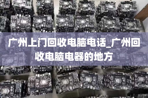 广州上门回收电脑电话_广州回收电脑电器的地方
