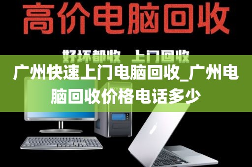 广州快速上门电脑回收_广州电脑回收价格电话多少