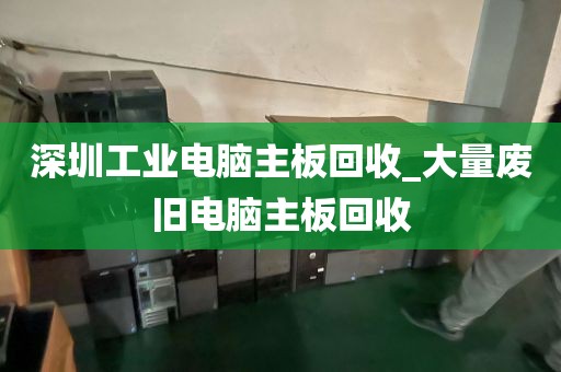 深圳工业电脑主板回收_大量废旧电脑主板回收