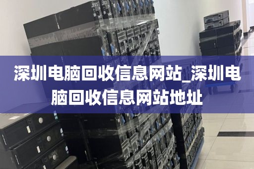 深圳电脑回收信息网站_深圳电脑回收信息网站地址