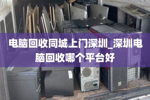 电脑回收同城上门深圳_深圳电脑回收哪个平台好