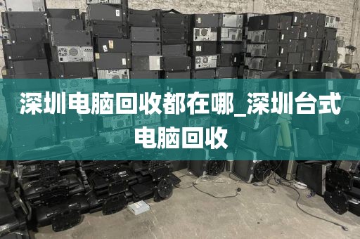 深圳电脑回收都在哪_深圳台式电脑回收