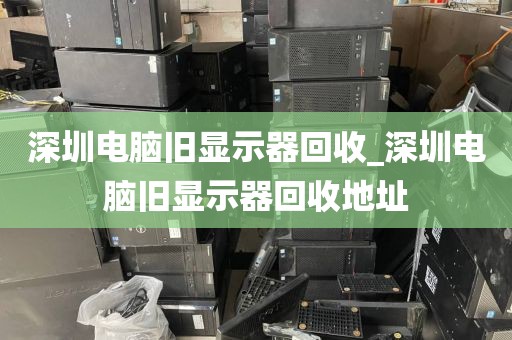 深圳电脑旧显示器回收_深圳电脑旧显示器回收地址