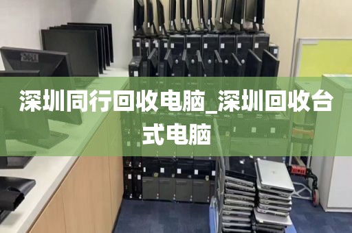 深圳同行回收电脑_深圳回收台式电脑