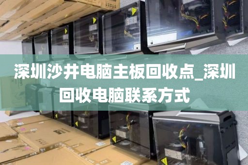 深圳沙井电脑主板回收点_深圳回收电脑联系方式