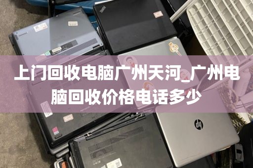 上门回收电脑广州天河_广州电脑回收价格电话多少