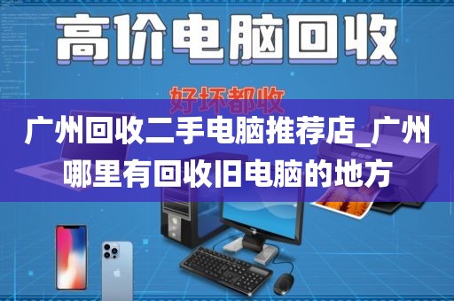 广州回收二手电脑推荐店_广州哪里有回收旧电脑的地方