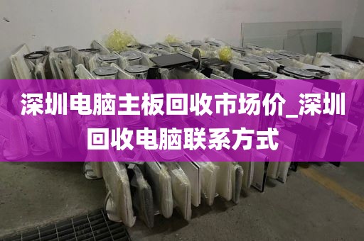 深圳电脑主板回收市场价_深圳回收电脑联系方式