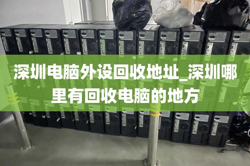 深圳电脑外设回收地址_深圳哪里有回收电脑的地方