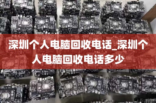 深圳个人电脑回收电话_深圳个人电脑回收电话多少
