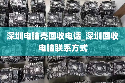 深圳电脑壳回收电话_深圳回收电脑联系方式