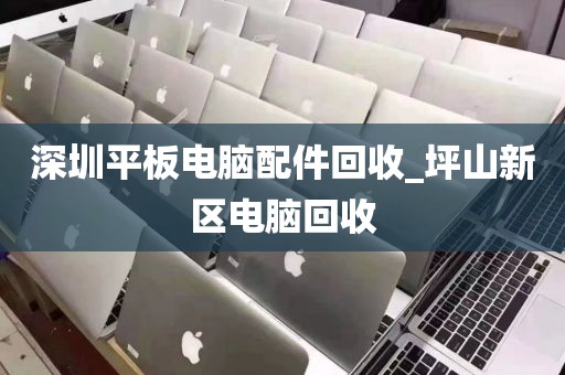 深圳平板电脑配件回收_坪山新区电脑回收