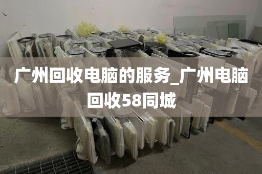 广州回收电脑的服务_广州电脑回收58同城