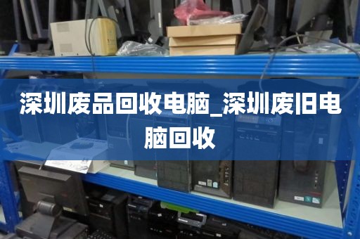 深圳废品回收电脑_深圳废旧电脑回收