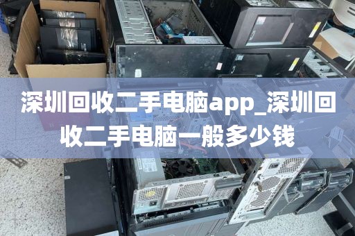 深圳回收二手电脑app_深圳回收二手电脑一般多少钱