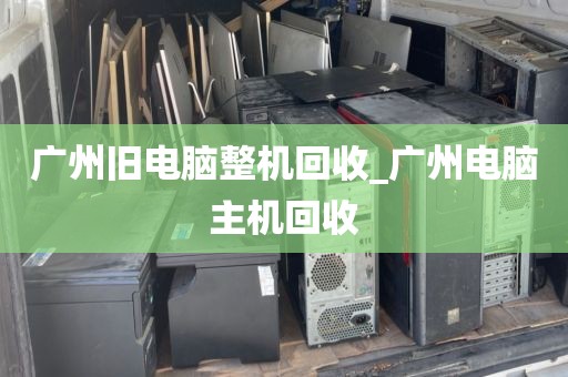 广州旧电脑整机回收_广州电脑主机回收