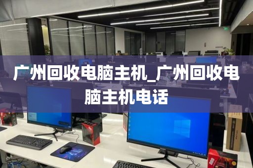 广州回收电脑主机_广州回收电脑主机电话