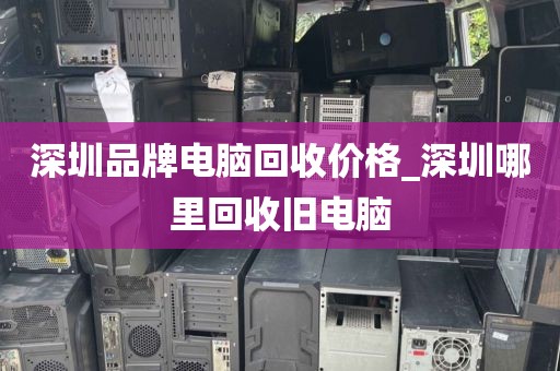 深圳品牌电脑回收价格_深圳哪里回收旧电脑