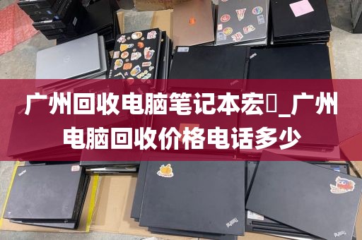 广州回收电脑笔记本宏碁_广州电脑回收价格电话多少