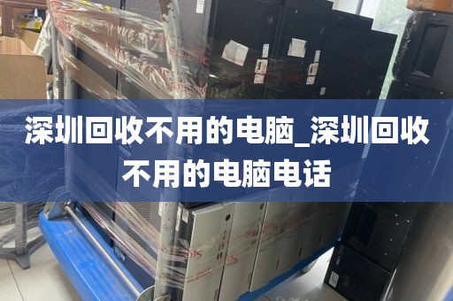 深圳回收不用的电脑_深圳回收不用的电脑电话