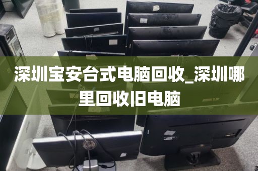 深圳宝安台式电脑回收_深圳哪里回收旧电脑