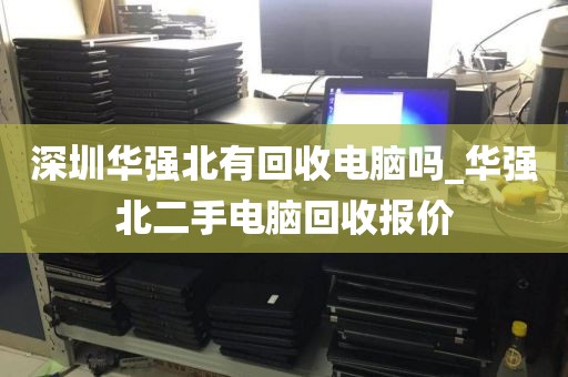 深圳华强北有回收电脑吗_华强北二手电脑回收报价