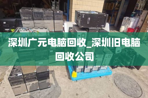 深圳广元电脑回收_深圳旧电脑回收公司