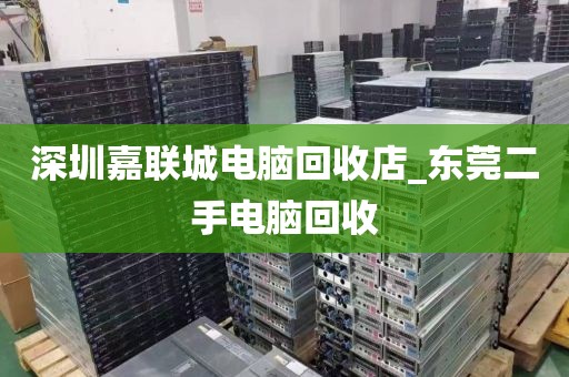 深圳嘉联城电脑回收店_东莞二手电脑回收