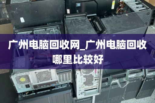 广州电脑回收网_广州电脑回收哪里比较好