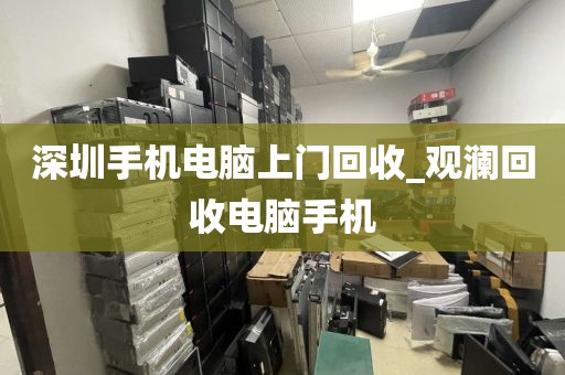 深圳手机电脑上门回收_观澜回收电脑手机