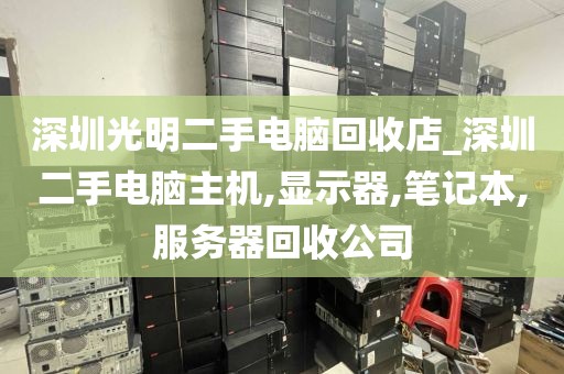 深圳光明二手电脑回收店_深圳二手电脑主机,显示器,笔记本,服务器回收公司